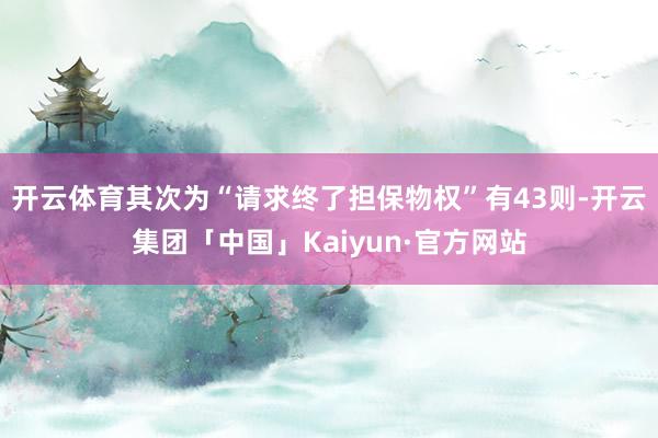 开云体育其次为“请求终了担保物权”有43则-开云集团「中国」Kaiyun·官方网站