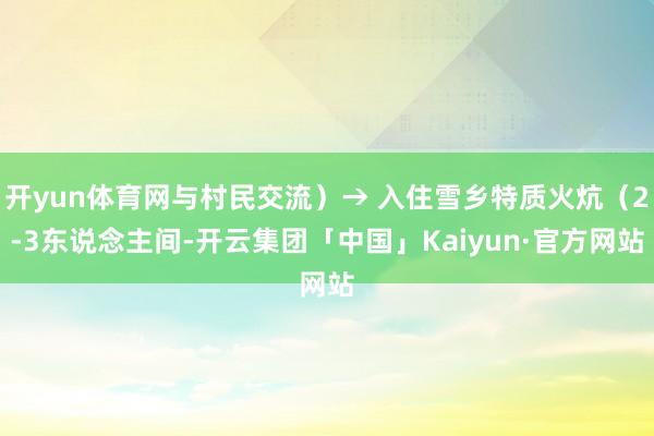 开yun体育网与村民交流)→ 入住雪乡特质火炕(2-3东说念主间-开云集团「中国」Kaiyun·官方网站
