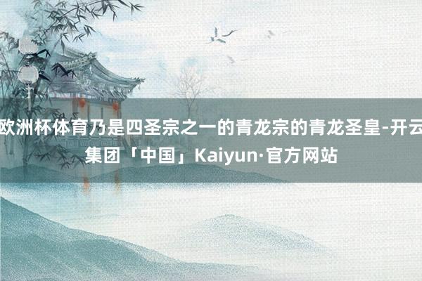 欧洲杯体育乃是四圣宗之一的青龙宗的青龙圣皇-开云集团「中国」Kaiyun·官方网站