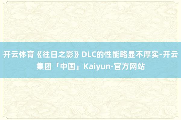 开云体育《往日之影》DLC的性能略显不厚实-开云集团「中国」Kaiyun·官方网站
