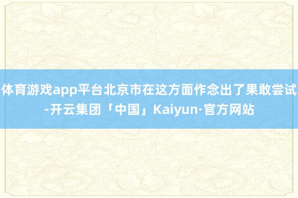 体育游戏app平台北京市在这方面作念出了果敢尝试-开云集团「中国」Kaiyun·官方网站