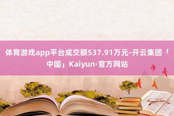 体育游戏app平台成交额537.91万元-开云集团「中国」Kaiyun·官方网站