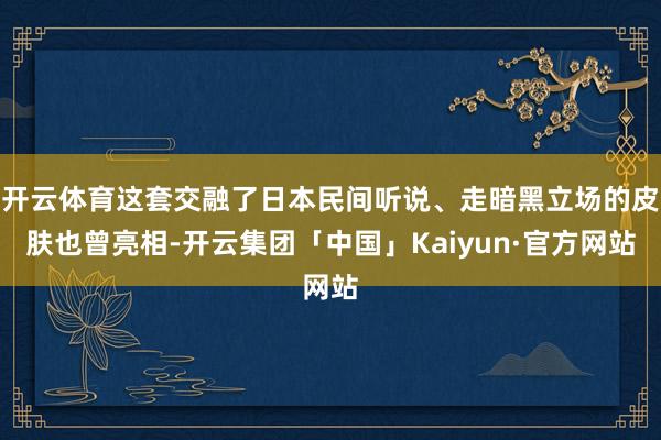 开云体育这套交融了日本民间听说、走暗黑立场的皮肤也曾亮相-开云集团「中国」Kaiyun·官方网站