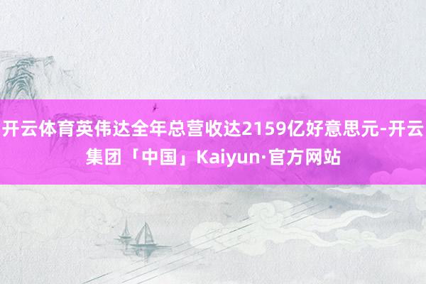 开云体育英伟达全年总营收达2159亿好意思元-开云集团「中国」Kaiyun·官方网站
