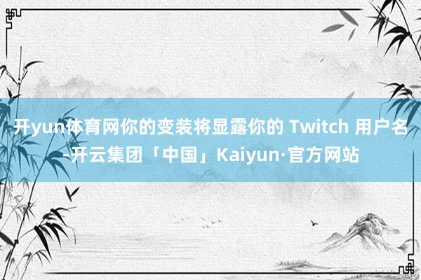 开yun体育网你的变装将显露你的 Twitch 用户名-开云集团「中国」Kaiyun·官方网站
