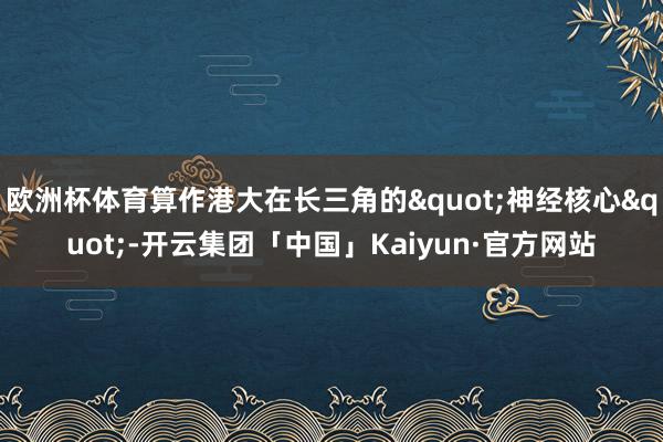 欧洲杯体育算作港大在长三角的"神经核心"-开云集团「中国」Kaiyun·官方网站