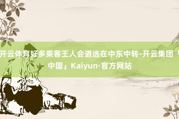 开云体育好多乘客王人会遴选在中东中转-开云集团「中国」Kaiyun·官方网站