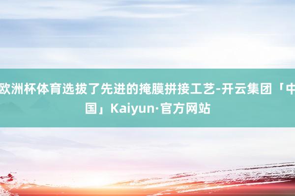 欧洲杯体育选拔了先进的掩膜拼接工艺-开云集团「中国」Kaiyun·官方网站