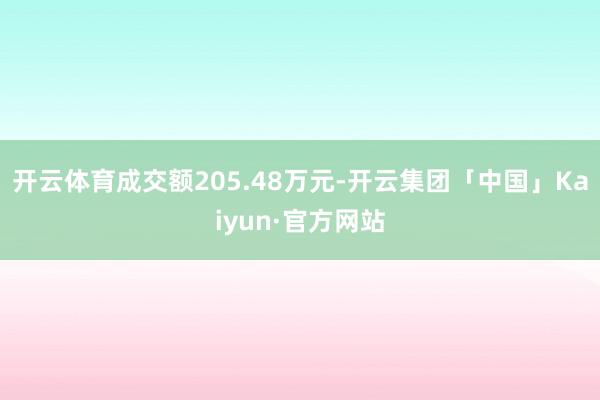 开云体育成交额205.48万元-开云集团「中国」Kaiyun·官方网站