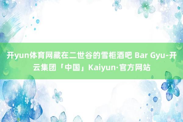 开yun体育网藏在二世谷的雪柜酒吧 Bar Gyu-开云集团「中国」Kaiyun·官方网站