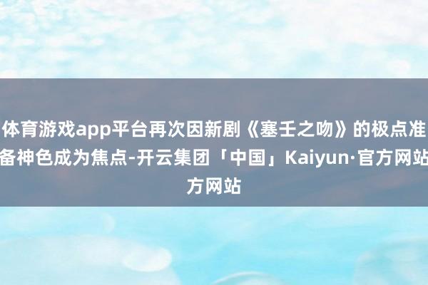 体育游戏app平台再次因新剧《塞壬之吻》的极点准备神色成为焦点-开云集团「中国」Kaiyun·官方网站