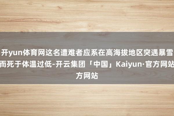 开yun体育网这名遭难者应系在高海拔地区突遇暴雪而死于体温过低-开云集团「中国」Kaiyun·官方网站