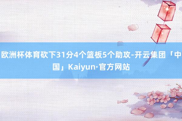 欧洲杯体育砍下31分4个篮板5个助攻-开云集团「中国」Kaiyun·官方网站