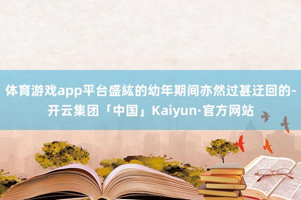 体育游戏app平台盛紘的幼年期间亦然过甚迂回的-开云集团「中国」Kaiyun·官方网站