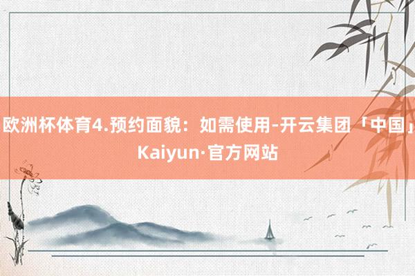 欧洲杯体育4.预约面貌：如需使用-开云集团「中国」Kaiyun·官方网站