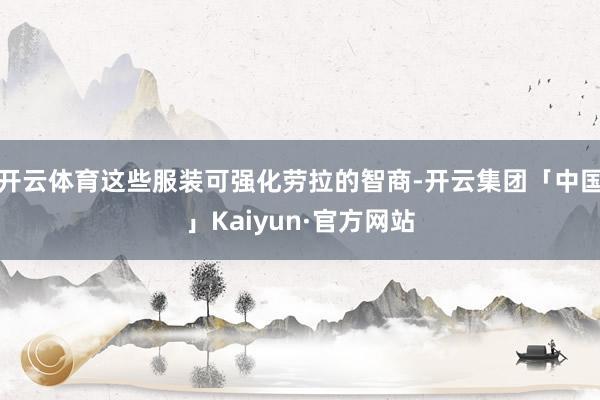 开云体育这些服装可强化劳拉的智商-开云集团「中国」Kaiyun·官方网站