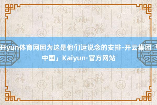 开yun体育网因为这是他们运说念的安排-开云集团「中国」Kaiyun·官方网站