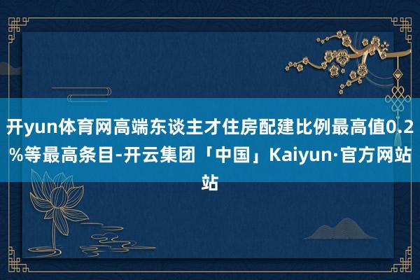 开yun体育网高端东谈主才住房配建比例最高值0.2%等最高条目-开云集团「中国」Kaiyun·官方网站