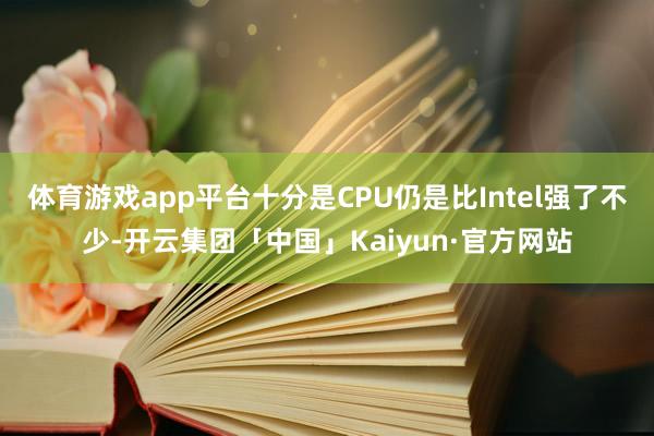 体育游戏app平台十分是CPU仍是比Intel强了不少-开云集团「中国」Kaiyun·官方网站