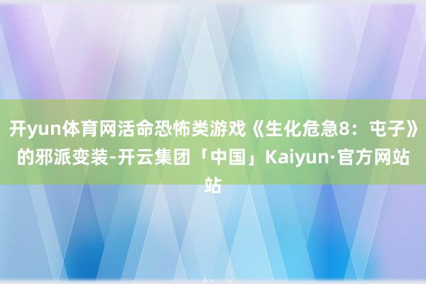 开yun体育网活命恐怖类游戏《生化危急8：屯子》的邪派变装-开云集团「中国」Kaiyun·官方网站