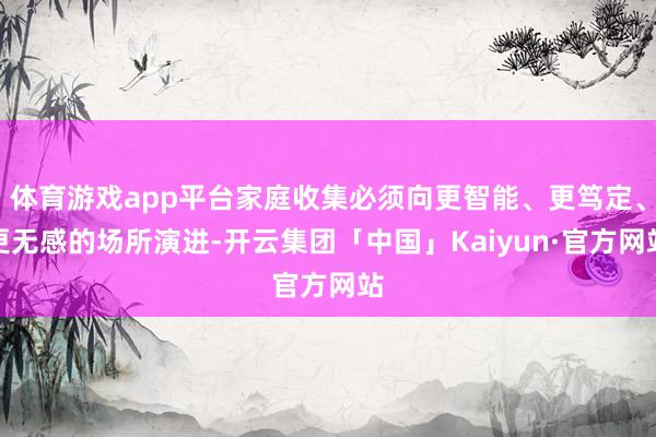 体育游戏app平台家庭收集必须向更智能、更笃定、更无感的场所演进-开云集团「中国」Kaiyun·官方网站