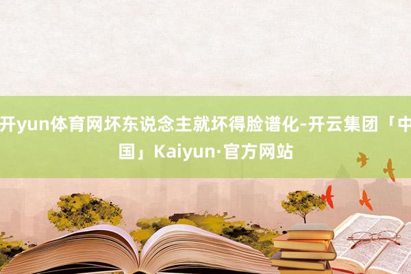 开yun体育网坏东说念主就坏得脸谱化-开云集团「中国」Kaiyun·官方网站