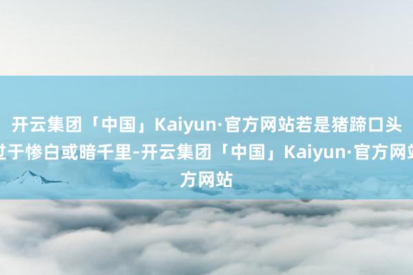 开云集团「中国」Kaiyun·官方网站若是猪蹄口头过于惨白或暗千里-开云集团「中国」Kaiyun·官方网站