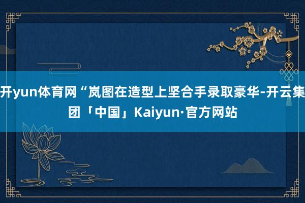 开yun体育网“岚图在造型上坚合手录取豪华-开云集团「中国」Kaiyun·官方网站