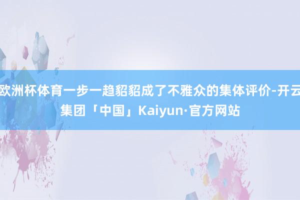 欧洲杯体育一步一趋貂貂成了不雅众的集体评价-开云集团「中国」Kaiyun·官方网站