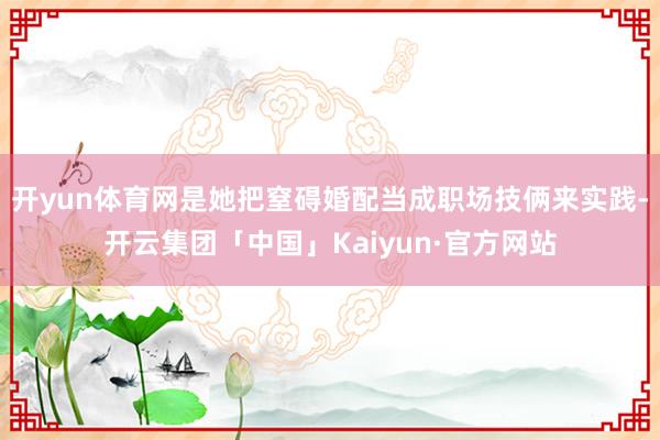 开yun体育网是她把窒碍婚配当成职场技俩来实践-开云集团「中国」Kaiyun·官方网站