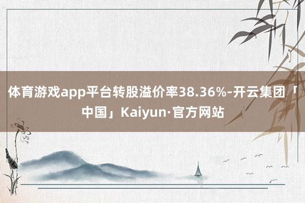 体育游戏app平台转股溢价率38.36%-开云集团「中国」Kaiyun·官方网站