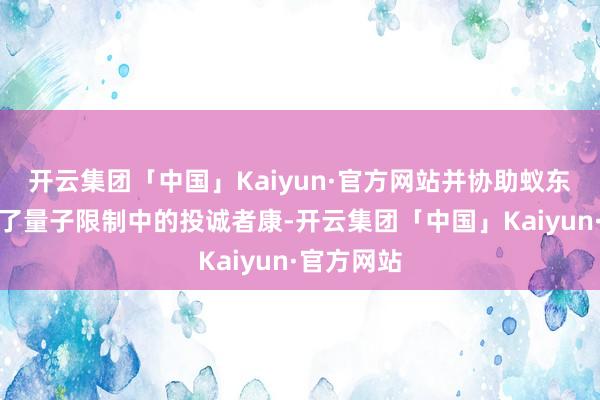 开云集团「中国」Kaiyun·官方网站并协助蚁东谈主打败了量子限制中的投诚者康-开云集团「中国」Kaiyun·官方网站