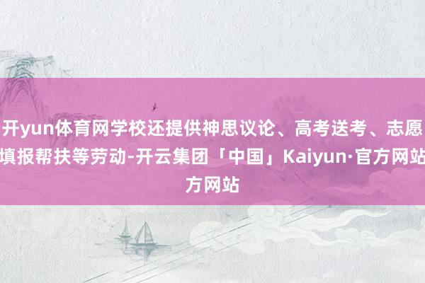 开yun体育网学校还提供神思议论、高考送考、志愿填报帮扶等劳动-开云集团「中国」Kaiyun·官方网站