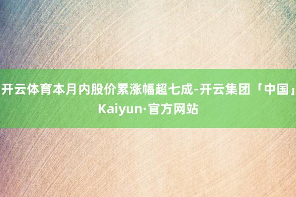 开云体育本月内股价累涨幅超七成-开云集团「中国」Kaiyun·官方网站