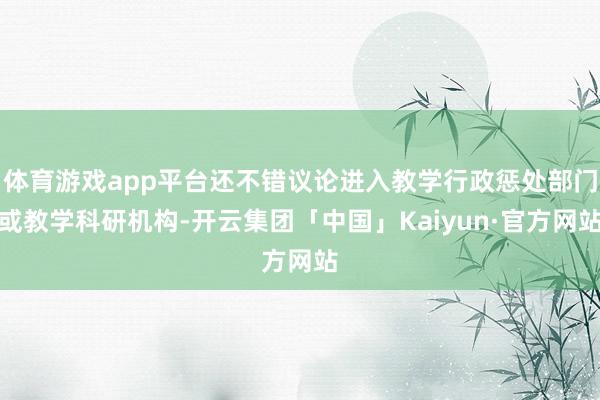 体育游戏app平台还不错议论进入教学行政惩处部门或教学科研机构-开云集团「中国」Kaiyun·官方网站