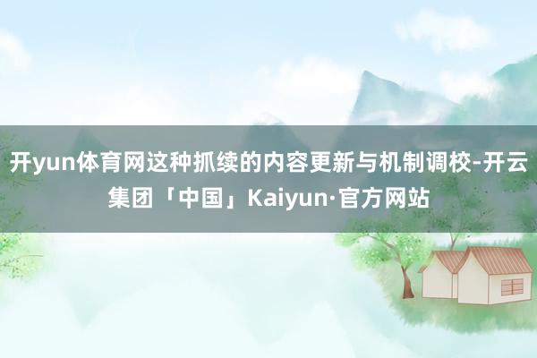 开yun体育网这种抓续的内容更新与机制调校-开云集团「中国」Kaiyun·官方网站