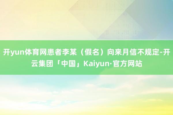 开yun体育网患者李某（假名）向来月信不规定-开云集团「中国」Kaiyun·官方网站