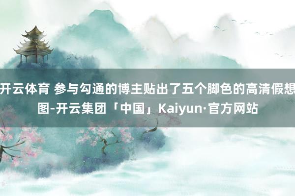 开云体育 参与勾通的博主贴出了五个脚色的高清假想图-开云集团「中国」Kaiyun·官方网站