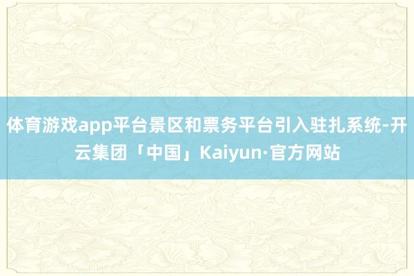 体育游戏app平台景区和票务平台引入驻扎系统-开云集团「中国」Kaiyun·官方网站