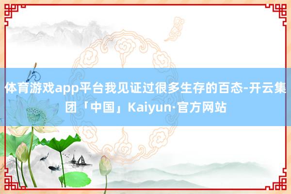 体育游戏app平台我见证过很多生存的百态-开云集团「中国」Kaiyun·官方网站