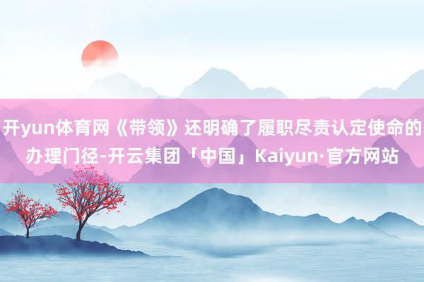 开yun体育网《带领》还明确了履职尽责认定使命的办理门径-开云集团「中国」Kaiyun·官方网站
