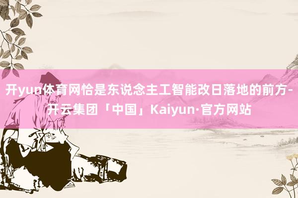 开yun体育网恰是东说念主工智能改日落地的前方-开云集团「中国」Kaiyun·官方网站