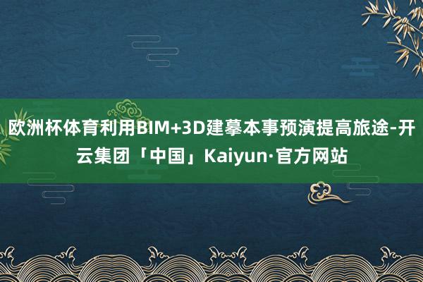 欧洲杯体育利用BIM+3D建摹本事预演提高旅途-开云集团「中国」Kaiyun·官方网站