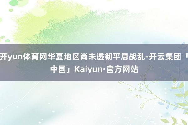 开yun体育网华夏地区尚未透彻平息战乱-开云集团「中国」Kaiyun·官方网站
