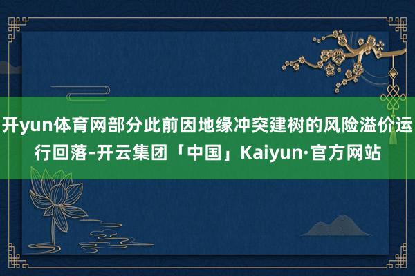 开yun体育网部分此前因地缘冲突建树的风险溢价运行回落-开云集团「中国」Kaiyun·官方网站