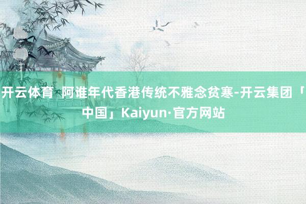 开云体育  阿谁年代香港传统不雅念贫寒-开云集团「中国」Kaiyun·官方网站
