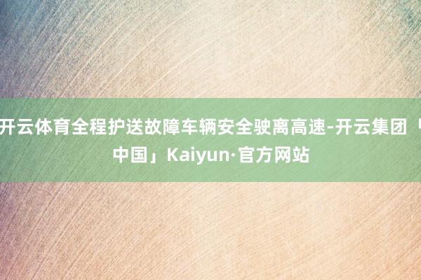 开云体育全程护送故障车辆安全驶离高速-开云集团「中国」Kaiyun·官方网站