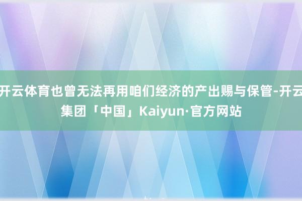 开云体育也曾无法再用咱们经济的产出赐与保管-开云集团「中国」Kaiyun·官方网站
