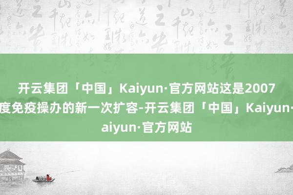 开云集团「中国」Kaiyun·官方网站这是2007年于今国度免疫操办的新一次扩容-开云集团「中国」Kaiyun·官方网站
