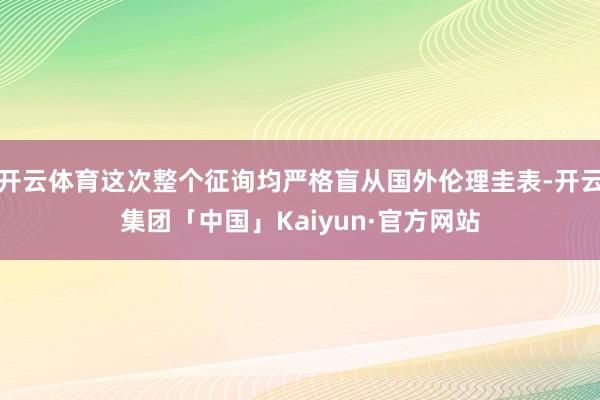 开云体育这次整个征询均严格盲从国外伦理圭表-开云集团「中国」Kaiyun·官方网站